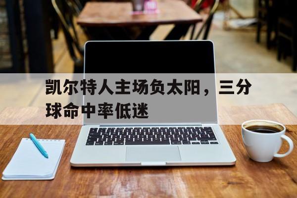 凯尔特人主场负太阳，三分球命中率低迷的简单介绍