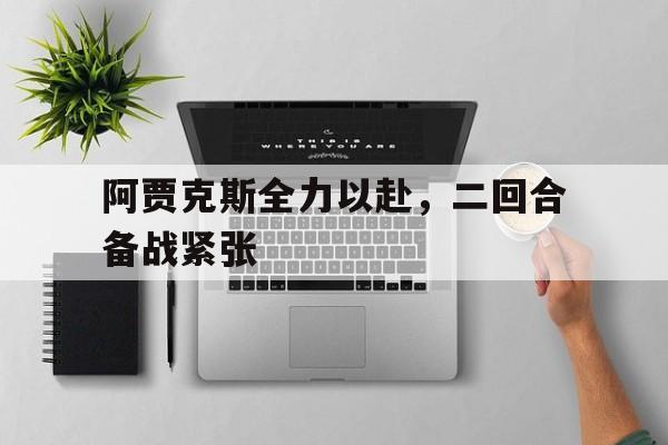 阿贾克斯全力以赴，二回合备战紧张的简单介绍