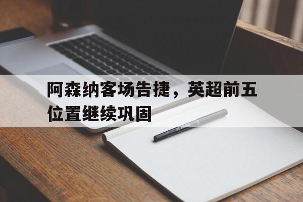 阿森纳客场告捷，英超前五位置继续巩固